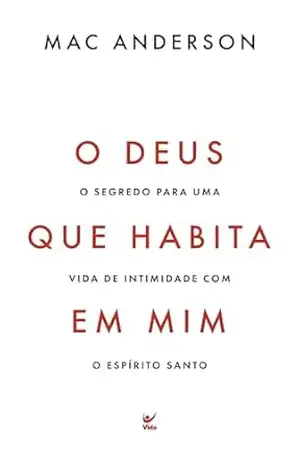 Deus que habita em mim: o segredo para uma vida de intimidade com o Espírito Santo – Maurício Zágari