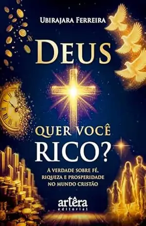 Deus Quer Você Rico? A Verdade Sobre Fé, Riqueza e Prosperidade no Mundo Cristão – Ubirajara Ferreira