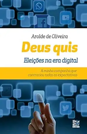 Deus Quis: Eleições na era digital - Arolde de Oliveira