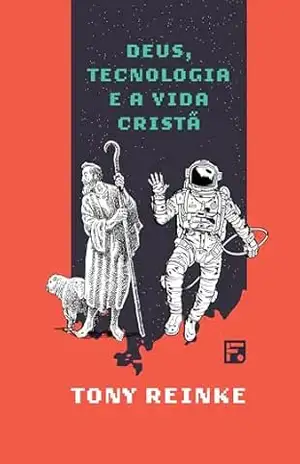 Deus, tecnologia e a vida cristã - Tony Reinke