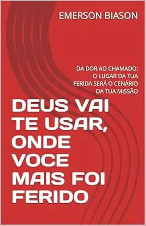DEUS VAI TE USAR, ONDE VOCE MAIS FOI FERIDO: DA DOR AO CHAMADO: O LUGAR DA TUA FERIDA SERÁ O CENÁRIO DA TUA MISSÃO - EMERSON  BIASON