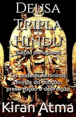 Deusa Tripla Hindu: Os poderes femininos divinos da criação, preservação e destruição (Desvende os mistérios do universo Hindu: Explore Deuses, Deusas, … e a Antiga Sabedoria Védica Livro 32) – Kiran Atma