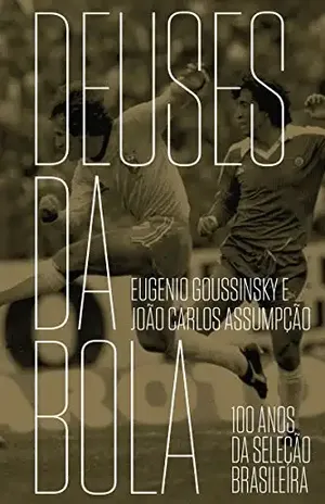 Deuses da bola: 100 anos da seleção brasileira - Eugenio Goussinsky