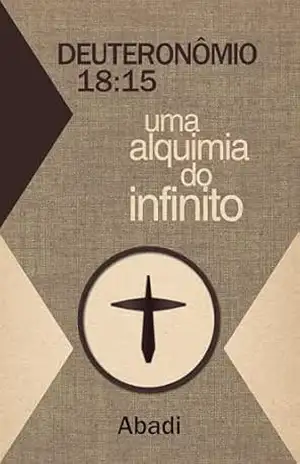 Deuteronômio: 18:15 – Uma alquimia do infinito – Abadi