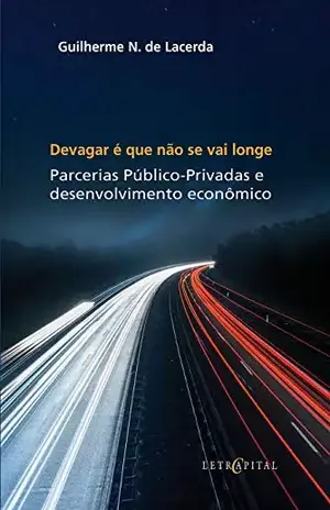 DEVAGAR É QUE NÃO SE VAI LONGE: Parcerias Público–Privadas e Desenvolvimento Econômico - GUILHERME NARCISO  DE LACERDA