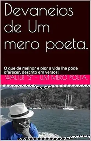 Devaneios de Um mero poeta.: O que de melhor e pior a vida lhe pode oferecer, descrito em versos! (WSmeropoeta Livro 112) – Walter “S” – Um mero poeta.