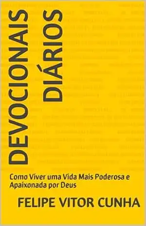 Devocionais diários: Como Viver uma Vida Mais Poderosa e Apaixonada por Deus – Felipe Vitor  Cunha