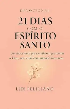 Devocional: “21 Dias com o Espírito Santo”: “Mulheres apaixonadas por Deus, mas que anseiam voltar ao secreto com Ele!” – Lidi Feliciano