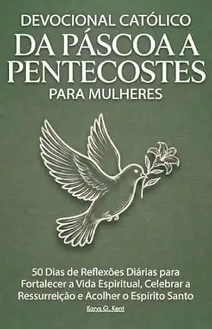 Devocional Católico da Páscoa a Pentecostes para Mulheres: 50 Dias de Reflexões Diárias para Fortalecer a Vida Espiritual, Celebrar a Ressurreição e Acolher o Espírito Santo - Karys  Kent