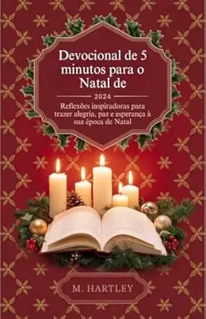 Devocional de 5 minutos para o Natal de 2024: Reflexões inspiradoras para trazer alegria, paz e esperança à sua época de Natal – M.  Hartley