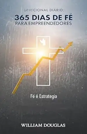 Devocional Diário: 365 Dias de Fé Para Empreendedores: Quando Você Precisa Confiar em Deus e Agir Como CEO – William Douglas
