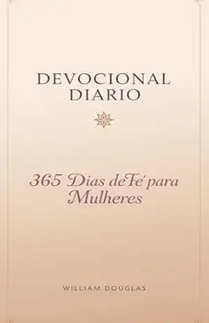 Devocional Diário: 365 Dias de Fé para Mulheres – Transforme Sua Vida Espiritual em 90 Dias com Método Científico e Bíblico – William Douglas