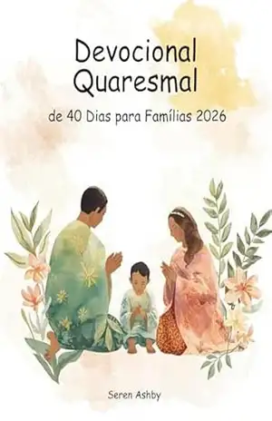 Devocional Quaresmal de 40 Dias para Famílias 2026: Escritura Diária, Orações Simples e Momentos Significativos para Crescer na Fé Juntos – Seren  Ashby