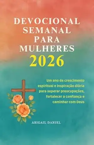 DEVOCIONAL SEMANAL PARA MULHERES 2026: Um ano de crescimento espiritual e inspiração diária para superar preocupações, fortalecer a confiança e caminhar com Deus – Abigail  Daniel