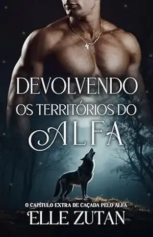 Devolvendo os territórios do Alfa: Capítulos Extras (Alfas de Blackwood Livro 2) – Elle  Zutan