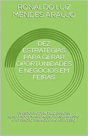 DEZ ESTRATÉGIAS PARA GERAR OPORTUNIDADES E NEGÓCIOS EM FEIRAS: EVENTOS PODEM TRAZER BONS RESULTADOS, MAS EXIGEM PLANEJAMENTO CRITERIOSO PARA QUE HAJA SUCESSO - RONALDO LUIZ MENDES ARAUJO