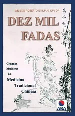 Dez Mil Fadas: Grandes Mulheres da Medicina Tradicional Chinesa – Wilson Roberto Emiliani Júnior