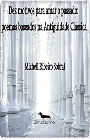Dez motivos para amar o passado: poemas baseados na Antiguidade Clássica - Michell Ribeiro Sobral