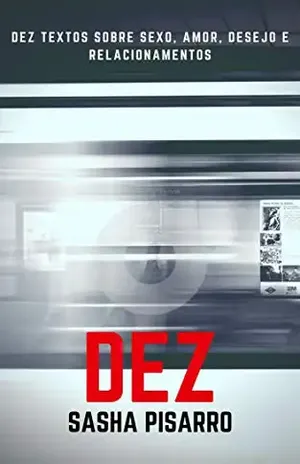 Dez: Textos sobre Sexo, Amor, Desejo e Relacionamentos - Sasha Pisarro