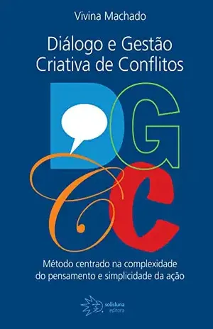 DGCC – Diálogos e Gestão Criativa de Conflitos: Método centrado na complexidade do pensamento e simplicidade da ação - Vivina Machado