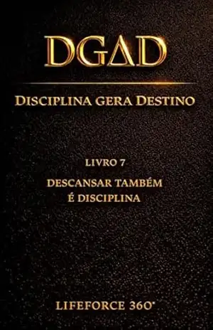 DGΔD — Descansar Também é Disciplina: Disciplina Gera Destino | O Sétimo Código da Coleção LifeForce 360° (DGΔD — Disciplina Gera Destino Livro 7) – Paulo Cesar Speranza Matos
