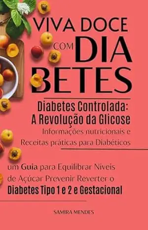 Diabetes Controlada: A Revolução da Glicose com Receitas e Dieta para Diabéticos, um Guia para Equilibrar Níveis de Açúcar Prevenir Reverter o Diabetes … com Propósito – por Samira Mendes) – SAMIRA MENDES