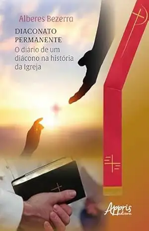 Diaconato Permanente: Diário de um Diácono na História da Igreja – Alberes Bezerra