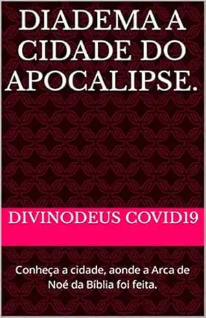 DIADEMA A CIDADE DO APOCALIPSE.: Conheça a cidade, aonde a Arca de Noé da Bíblia foi feita. (DIADEMA OPAÍS Livro 2) – DIVINODeus COVID19