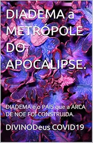 DIADEMA a METRÓPOLE DO APOCALIPSE.: DIADEMA é o PAÍS que a ARCA DE NOE FOI CONSTRUIDA. (DIADEMA OPAÍS Livro 1) – DIVINODeus COVID19