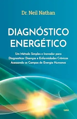 Diagnóstico energético: Um método simples e inovador para diagnosticar doenças e enfermidades crônicas acessando os campos de energia humanos – Neil Nathan