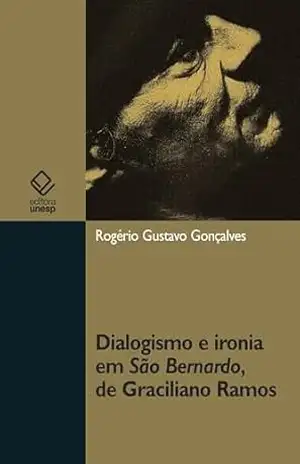 Dialogismo e ironia em São Bernardo, de Graciliano Ramos – Rogério Gustavo Gonçalves