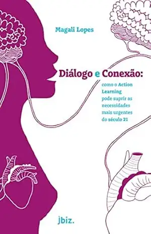 Diálogo e conexão: Como o Action Learning pode suprir as necessidades mais urgentes do século 21 – Magali Lopes