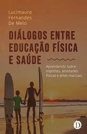 Diálogos entre educação física e saúde: aprendendo sobre esportes, atividades físicas e artes marciais - Lucimauro Fernandes De Melo