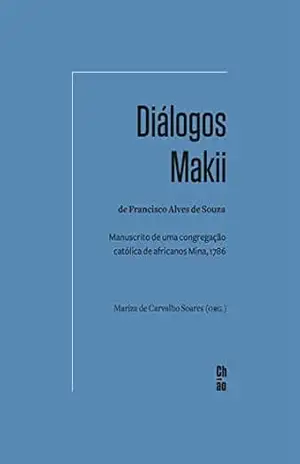 Diálogos Makii de Francisco Alves de Souza: Manuscrito de uma congregação católica de africanos Mina, 1786 – Mariza de Carvalho Soares