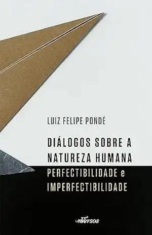 Diálogos sobre a natureza humana: Perfectibilidade e Imperfectibilidade – Luiz Felipe Pondé