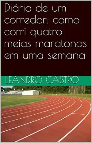 Diário de um corredor: como corri quatro meias maratonas em uma semana - Leandro Castro