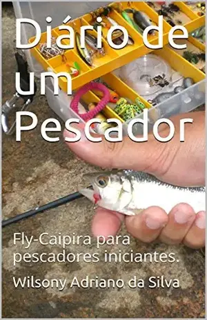 Diário de um Pescador: Fly–Caipira para pescadores iniciantes. - Wilsony Adriano da Silva