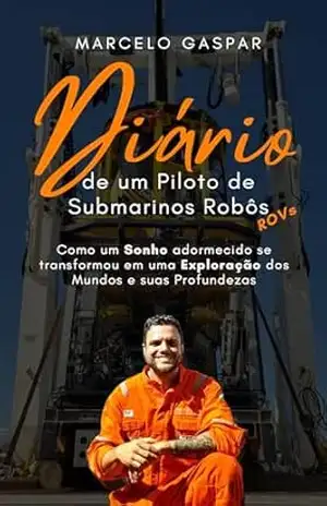 Diário de um Piloto de Submarinos Robôs: Como um SONHO adormecido se transformou em uma EXPLORAÇÃO dos mundos e suas profundezas – Marcelo Gaspar