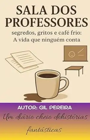 Diário de uma Sala dos Professores: segredos, gritos e café frio: a vida que ninguém conta – GILSO DA SILVA