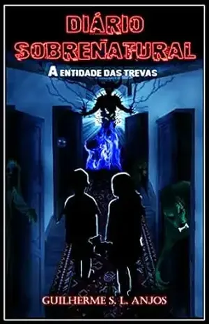 Diário Sobrenatural: A Entidade das Trevas - Guilherme S. L. Anjos