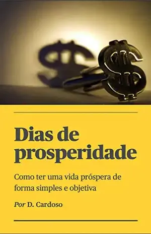 Dias de prosperidade: Como ter uma vida próspera de forma simples e objetiva - D. Cardoso