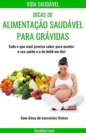 Dicas de Alimentação Saudável para Grávidas: Tudo o que você precisa saber para manter a sua saúde e a do bebê em dia! – Henrique Bezerra