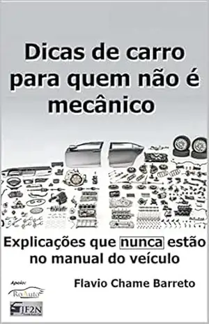 Dicas de carro para quem não é mecânico: Explicações que nunca estão no manual do veículo – Flavio Chame Barreto