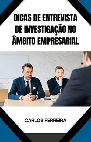 DICAS DE ENTREVISTA DE INVESTIGAÇÃO NO ÂMBITO EMPRESARIAL - CARLOS FERREIRA
