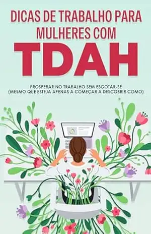 Dicas de trabalho para mulheres com TDAH: Prosperar no trabalho sem esgotar–se (mesmo que esteja apenas a começar a descobrir como) – Sherry Lee