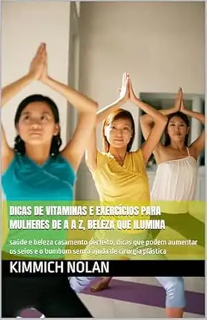 Dicas de Vitaminas e Exercícios para Mulheres de A a Z, beleza que ilumina: saúde e beleza casamento perfeito, dicas que podem aumentar os seios e o bumbum sem a ajuda de cirurgia plástica – kimmich  Nolan