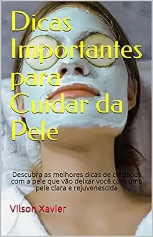 Dicas Importantes para Cuidar da Pele: Descubra as melhores dicas de cuidados com a pele que vão deixar você com uma pele clara e rejuvenescida – Vilson Xavier
