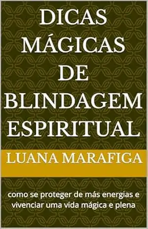 Dicas Mágicas de Blindagem espiritual: como se proteger de más energias e vivenciar uma vida mágica e plena – Luana Marafiga