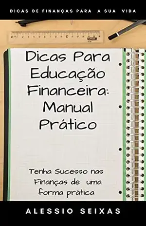 Dicas Para Educação Financeira: Manual Prático – Alessio Seixas