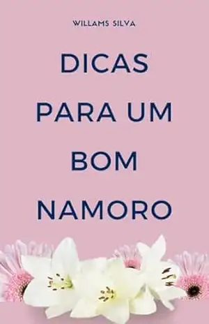 DICAS PARA UM BOM NAMORO: ORIENTAÇÕES PRÁTICAS PARA JOVENS – WILLAMS  SILVA